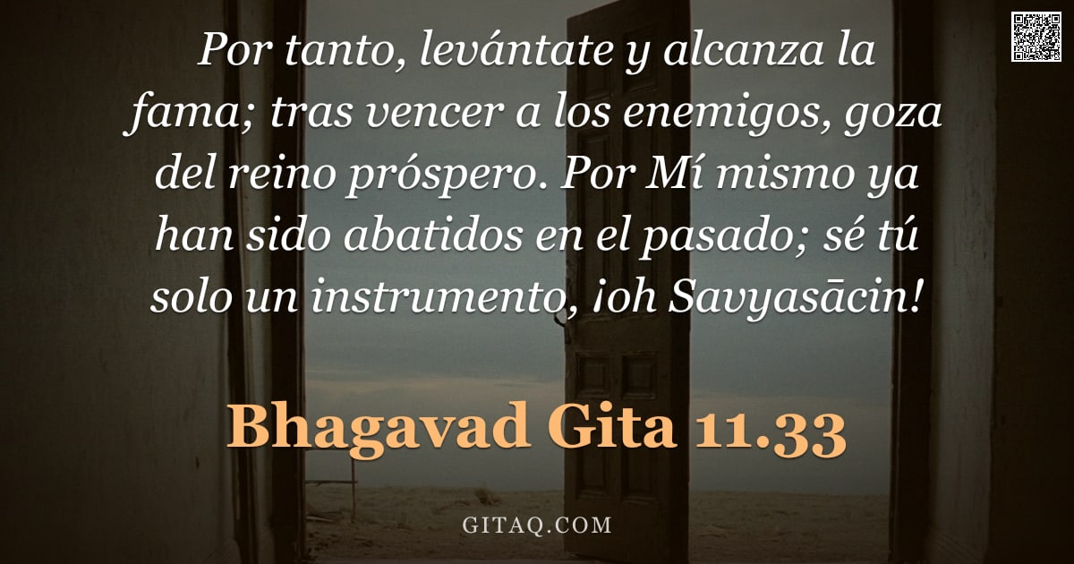 Bhagavad Gita 11.33 — "Por tanto, levántate y alcanza la fama; tras vencer a los enemigos, goza del reino próspero. Por Mí "