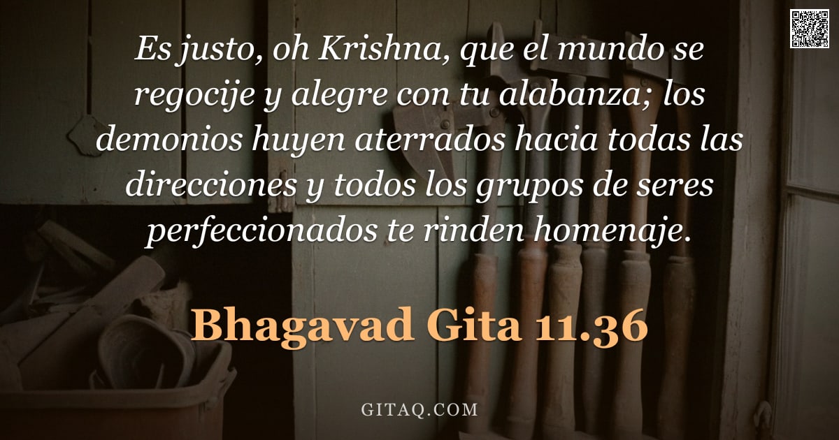 Bhagavad Gita 11.36 — "Es justo, oh Krishna, que el mundo se regocije y alegre con tu alabanza; los demonios huyen aterrado"