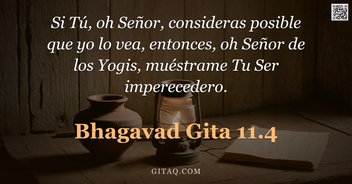 Bhagavad Gita 11.4 — "Si Tú, oh Señor, consideras posible que yo lo vea, entonces, oh Señor de los Yogis, muéstrame Tu Ser"