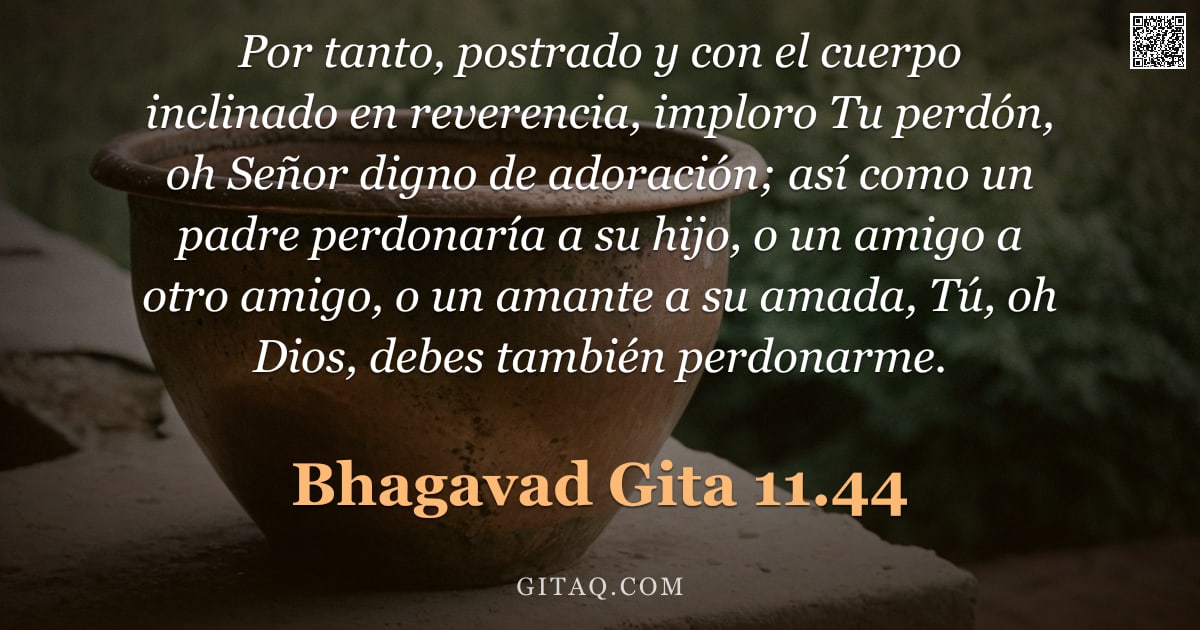 Bhagavad Gita 11.44 — "Por tanto, postrado y con el cuerpo inclinado en reverencia, imploro Tu perdón, oh Señor digno de ad"
