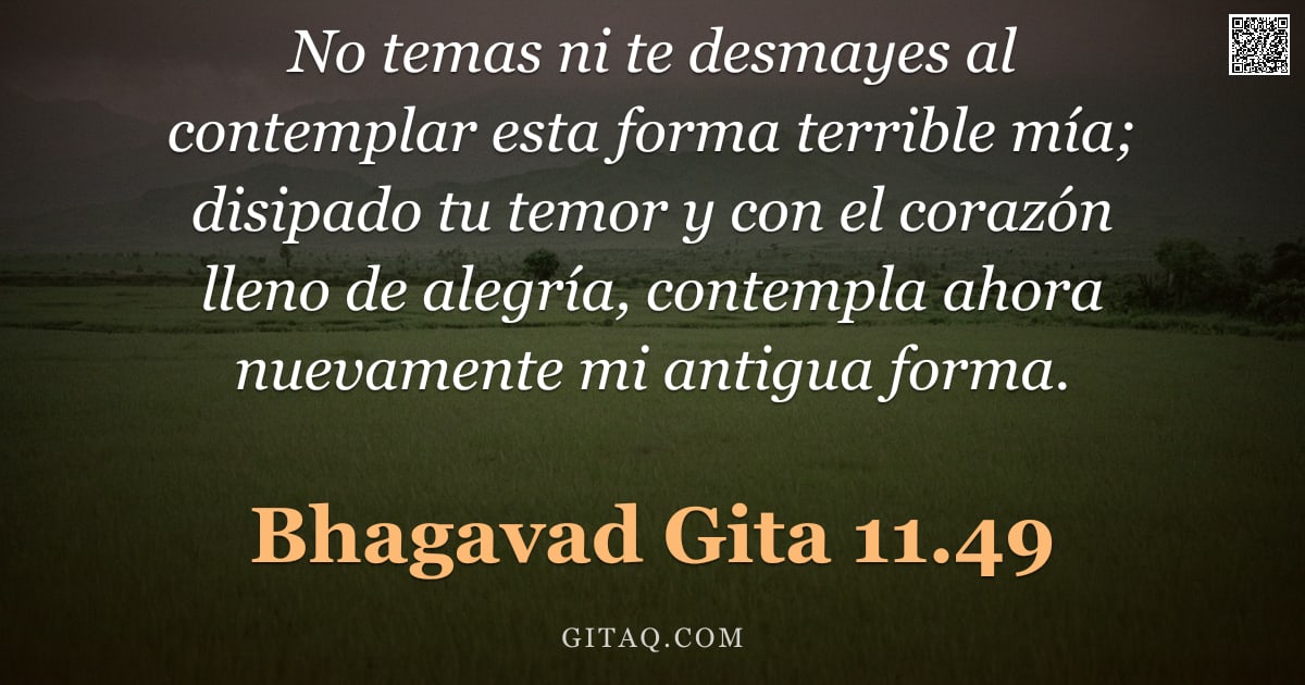 Bhagavad Gita 11.49 — "No temas ni te desmayes al contemplar esta forma terrible mía; disipado tu temor y con el corazón ll"