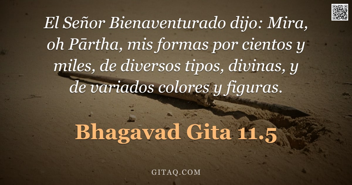 Bhagavad Gita 11.5 — "El Señor Bienaventurado dijo: Mira, oh Pārtha, mis formas por cientos y miles, de diversos tipos, di"