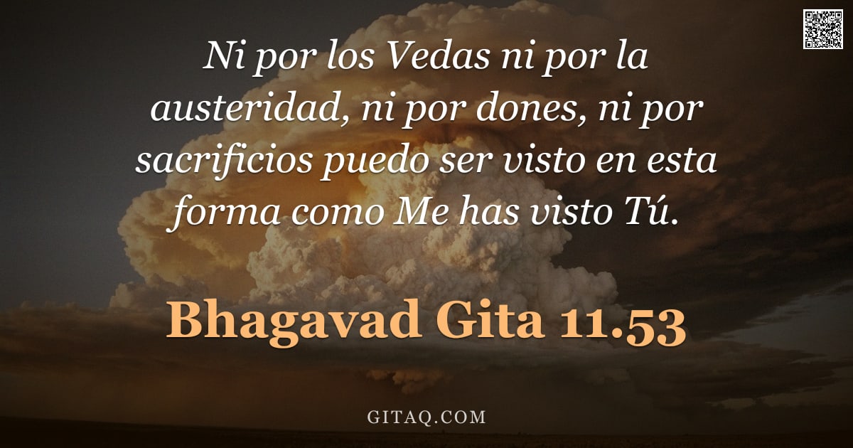 Bhagavad Gita 11.53 — "Ni por los Vedas ni por la austeridad, ni por dones, ni por sacrificios puedo ser visto en esta form"