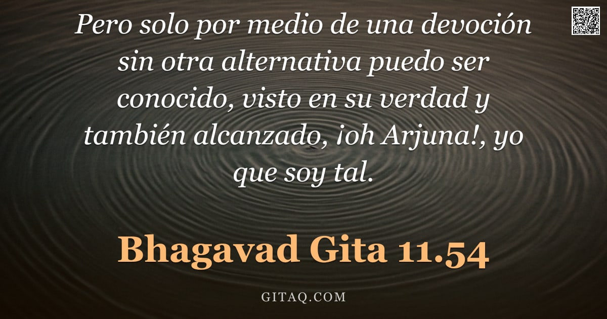 Bhagavad Gita 11.54 — "Pero solo por medio de una devoción sin otra alternativa puedo ser conocido, visto en su verdad y ta"