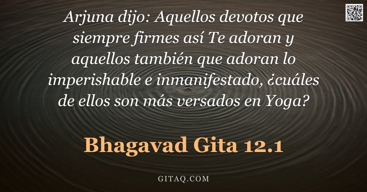 Bhagavad Gita 12.1 — "Arjuna dijo: Aquellos devotos que siempre firmes así Te adoran y aquellos también que adoran lo impe"