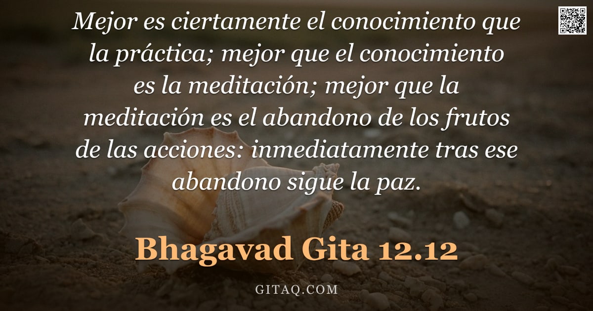 Bhagavad Gita 12.12 — "Mejor es ciertamente el conocimiento que la práctica; mejor que el conocimiento es la meditación; me"
