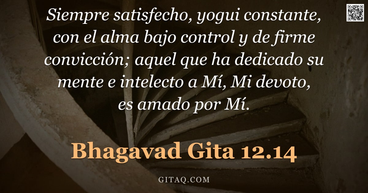 Bhagavad Gita 12.14 — "Siempre satisfecho, yogui constante, con el alma bajo control y de firme convicción; aquel que ha de"