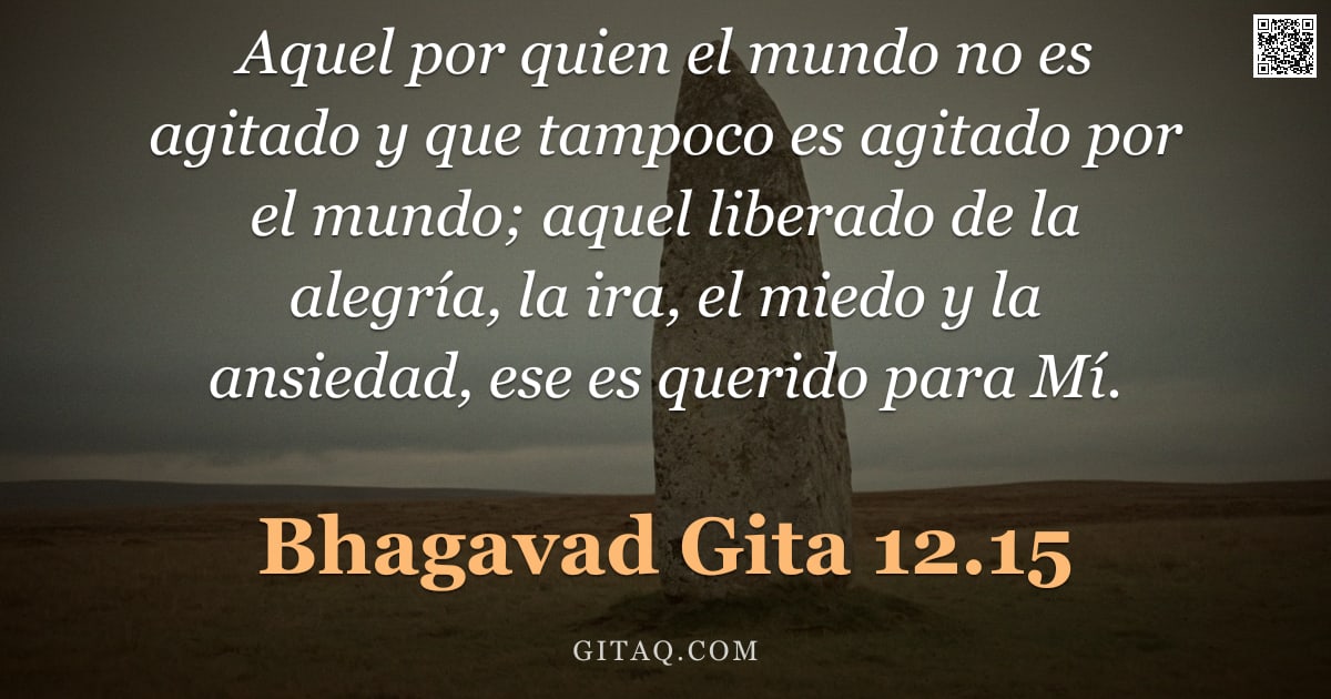 Bhagavad Gita 12.15 — "Aquel por quien el mundo no es agitado y que tampoco es agitado por el mundo; aquel liberado de la a"