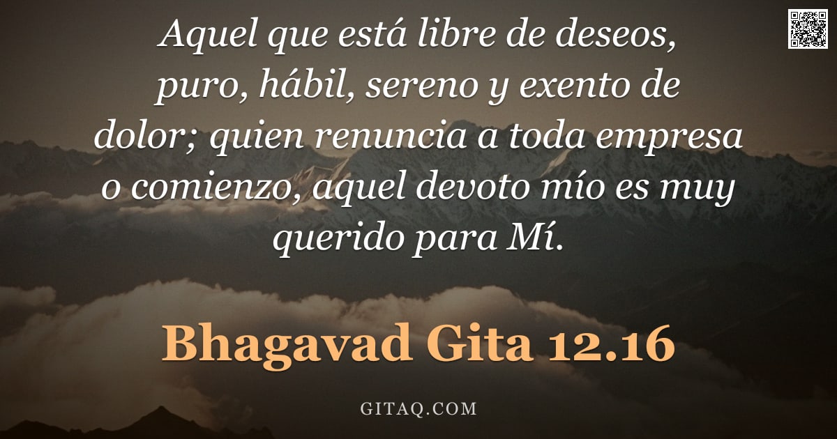 Bhagavad Gita 12.16 — "Aquel que está libre de deseos, puro, hábil, sereno y exento de dolor; quien renuncia a toda empresa"
