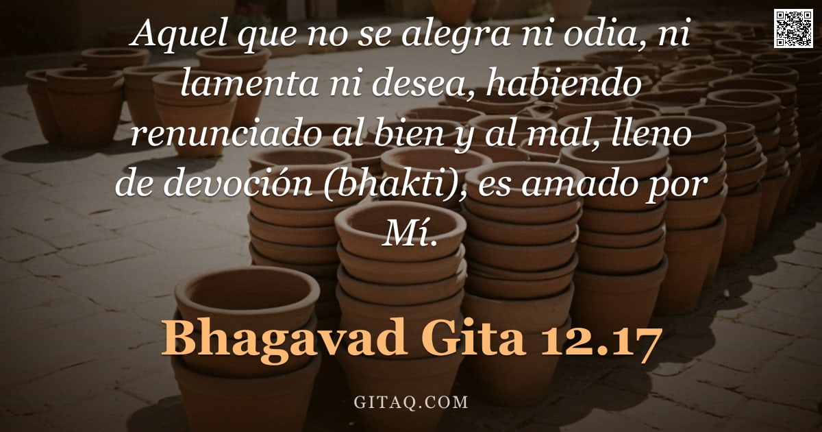 Bhagavad Gita 12.17 — "Aquel que no se alegra ni odia, ni lamenta ni desea, habiendo renunciado al bien y al mal, lleno de "