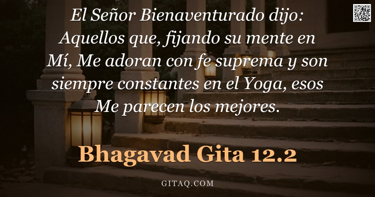 Bhagavad Gita 12.2 — "El Señor Bienaventurado dijo: Aquellos que, fijando su mente en Mí, Me adoran con fe suprema y son s"