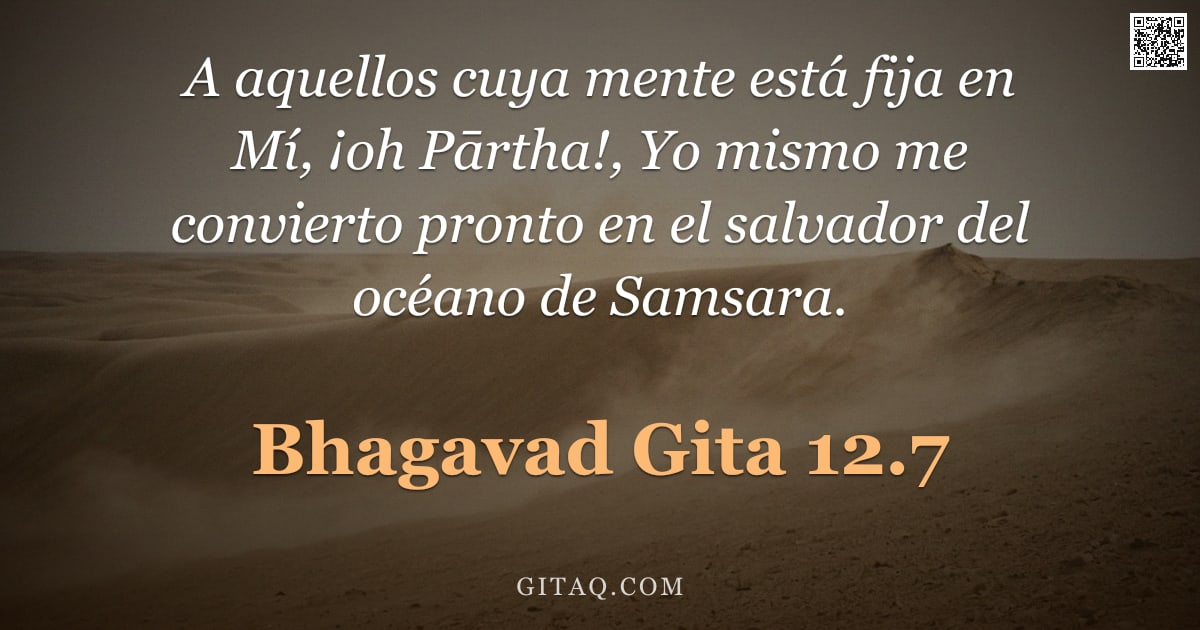 Bhagavad Gita 12.7 — "A aquellos cuya mente está fija en Mí, ¡oh Pārtha!, Yo mismo me convierto pronto en el salvador del "