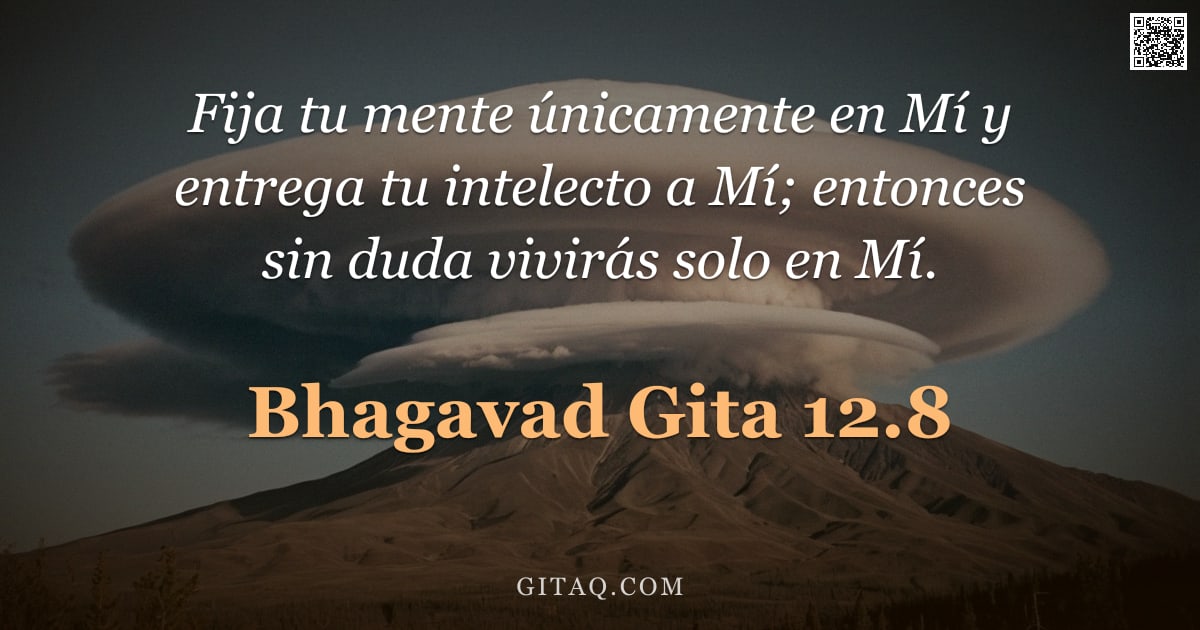 Bhagavad Gita 12.8 — "Fija tu mente únicamente en Mí y entrega tu intelecto a Mí; entonces sin duda vivirás solo en Mí."
