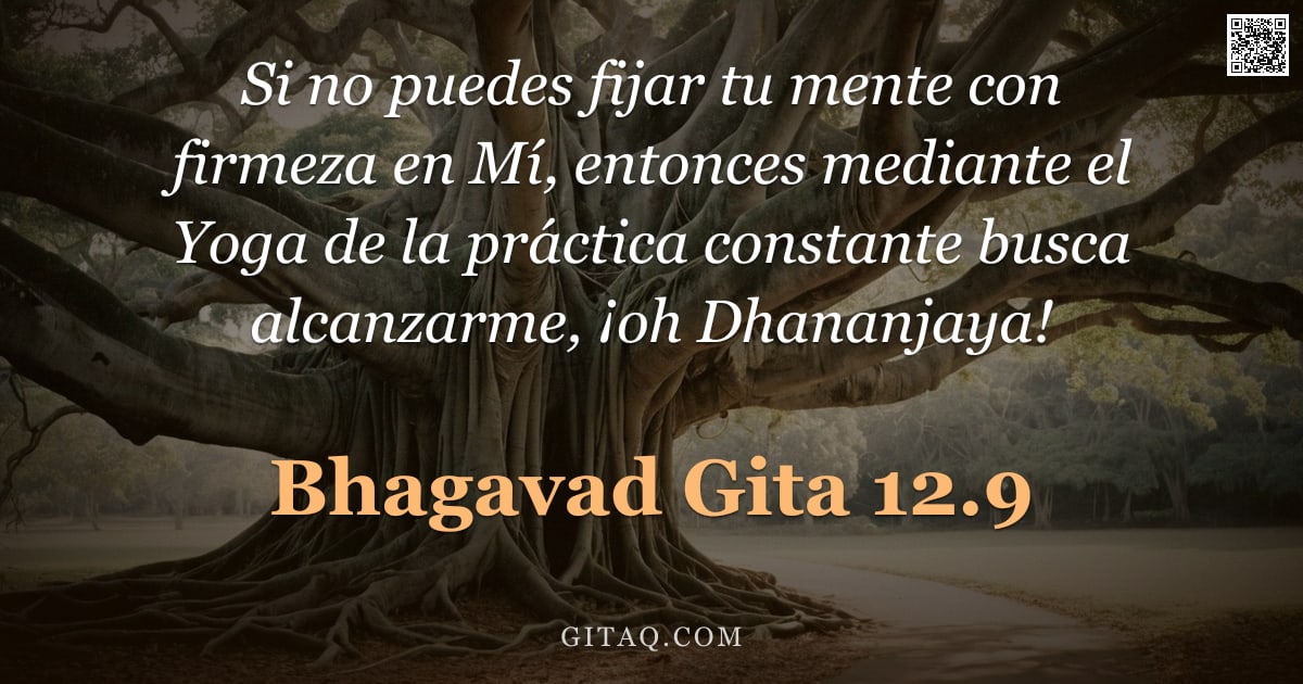 Bhagavad Gita 12.9 — "Si no puedes fijar tu mente con firmeza en Mí, entonces mediante el Yoga de la práctica constante bu"