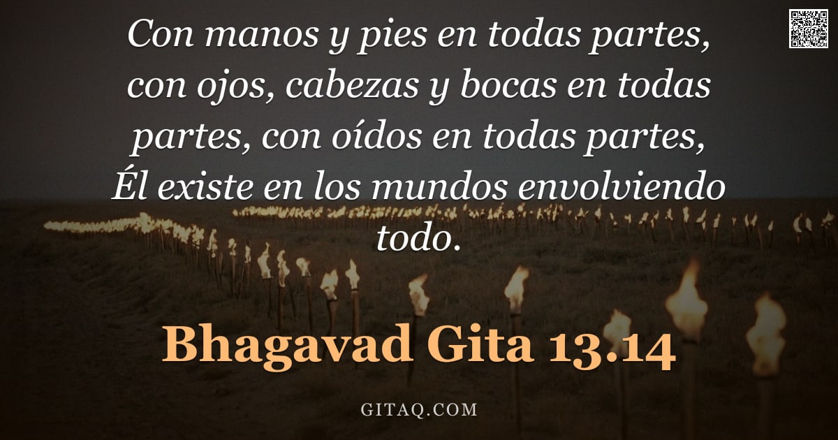 Bhagavad Gita 13.14 — "Con manos y pies en todas partes, con ojos, cabezas y bocas en todas partes, con oídos en todas part"