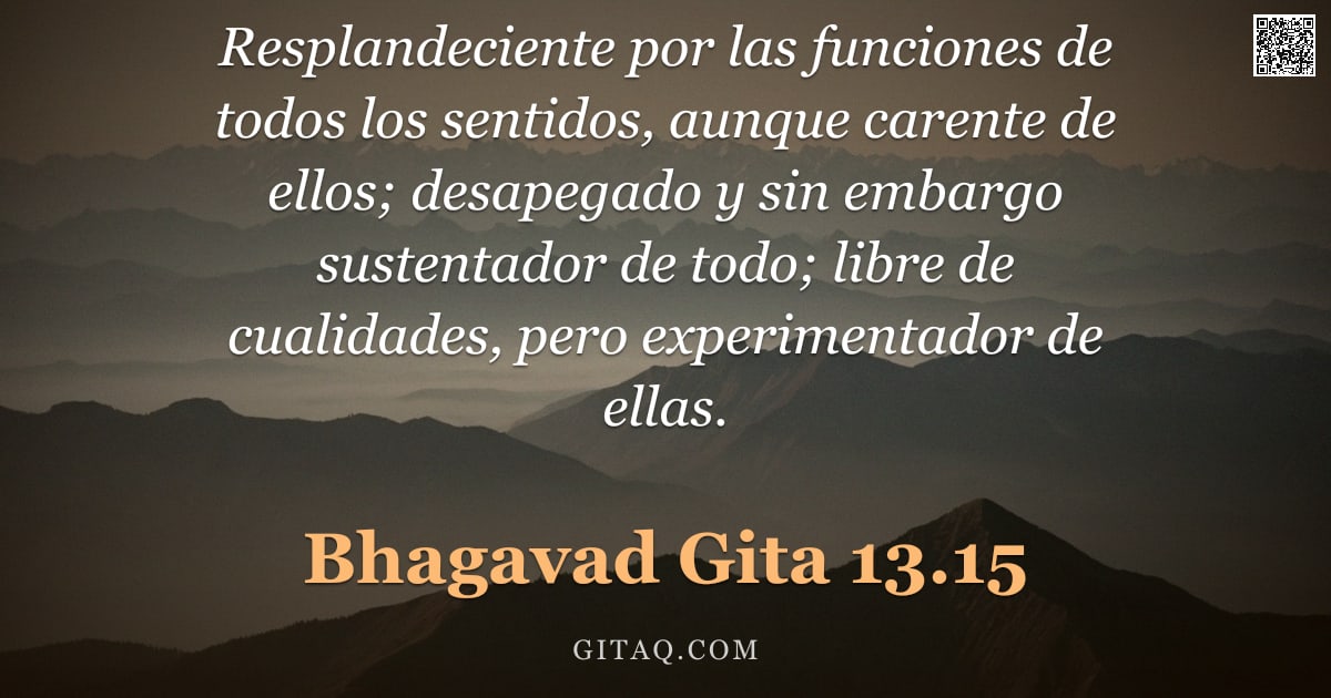Bhagavad Gita 13.15 — "Resplandeciente por las funciones de todos los sentidos, aunque carente de ellos; desapegado y sin e"