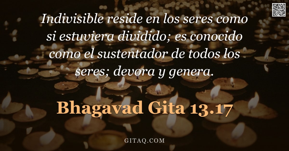 Bhagavad Gita 13.17 — "Indivisible reside en los seres como si estuviera dividido; es conocido como el sustentador de todos"