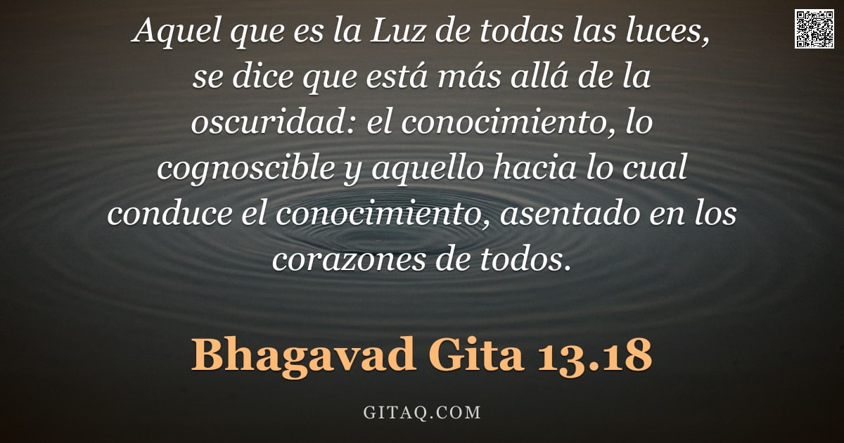 Bhagavad Gita 13.18 — "Aquel que es la Luz de todas las luces, se dice que está más allá de la oscuridad: el conocimiento, "