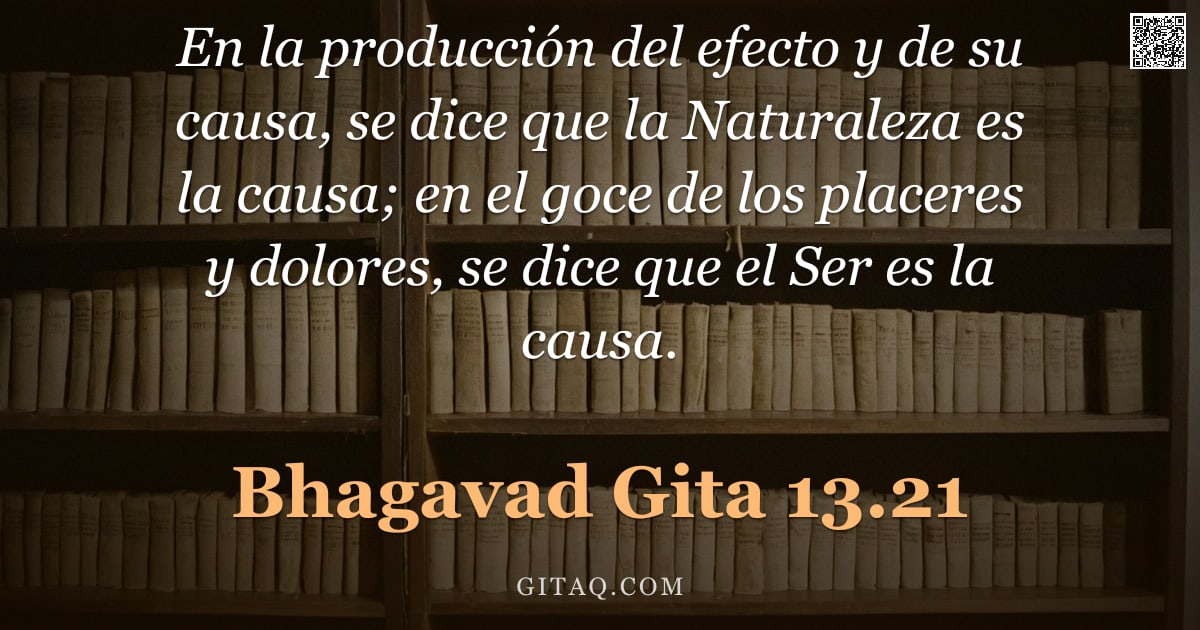 Bhagavad Gita 13.21 — "En la producción del efecto y de su causa, se dice que la Naturaleza es la causa; en el goce de los "