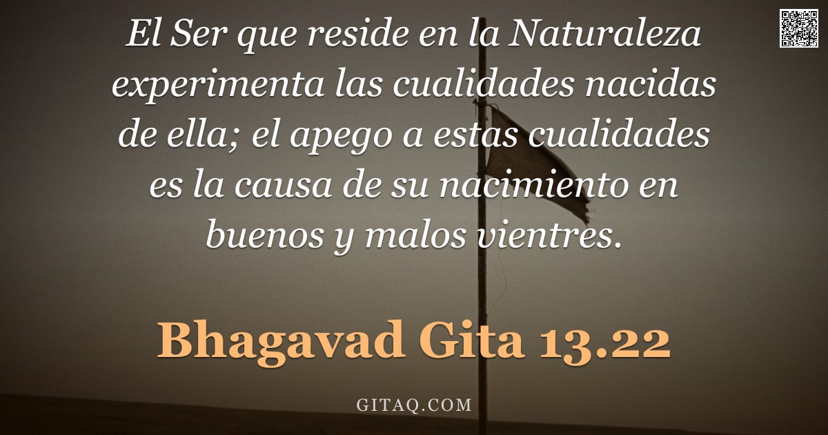 Bhagavad Gita 13.22 — "El Ser que reside en la Naturaleza experimenta las cualidades nacidas de ella; el apego a estas cual"