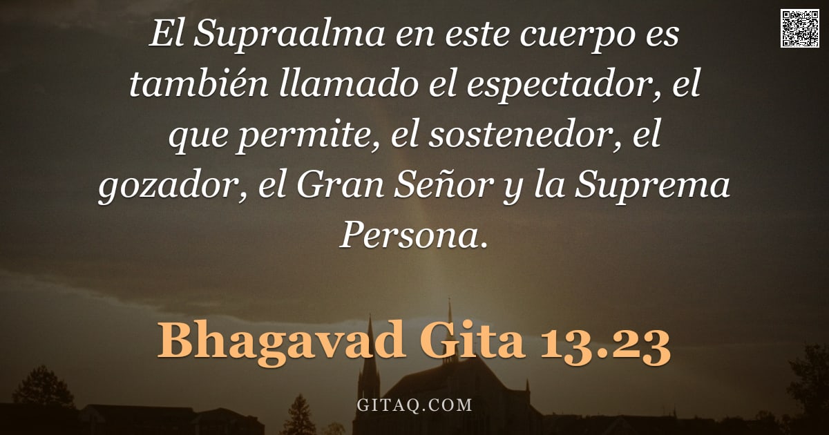 Bhagavad Gita 13.23 — "El Supraalma en este cuerpo es también llamado el espectador, el que permite, el sostenedor, el goza"