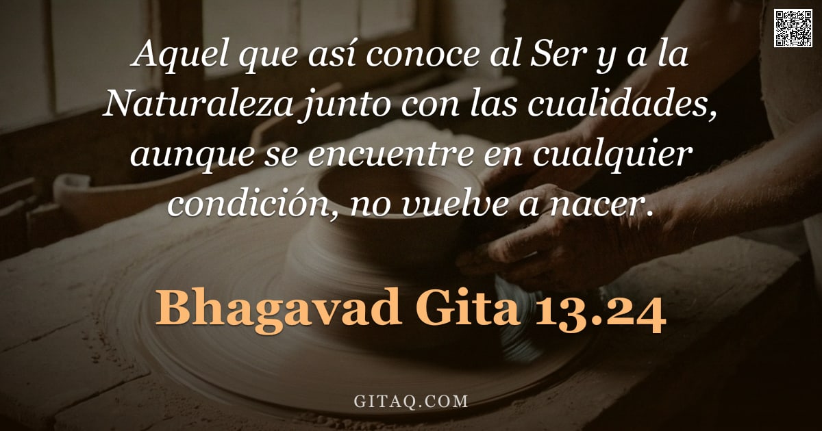 Bhagavad Gita 13.24 — "Aquel que así conoce al Ser y a la Naturaleza junto con las cualidades, aunque se encuentre en cualq"