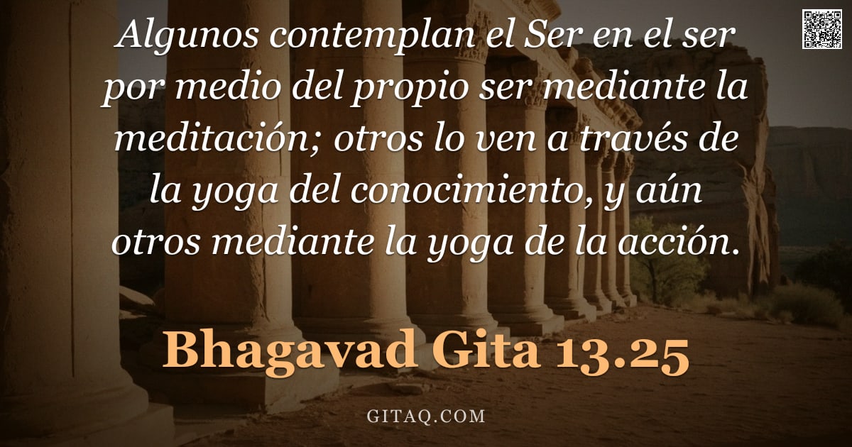 Bhagavad Gita 13.25 — "Algunos contemplan el Ser en el ser por medio del propio ser mediante la meditación; otros lo ven a "