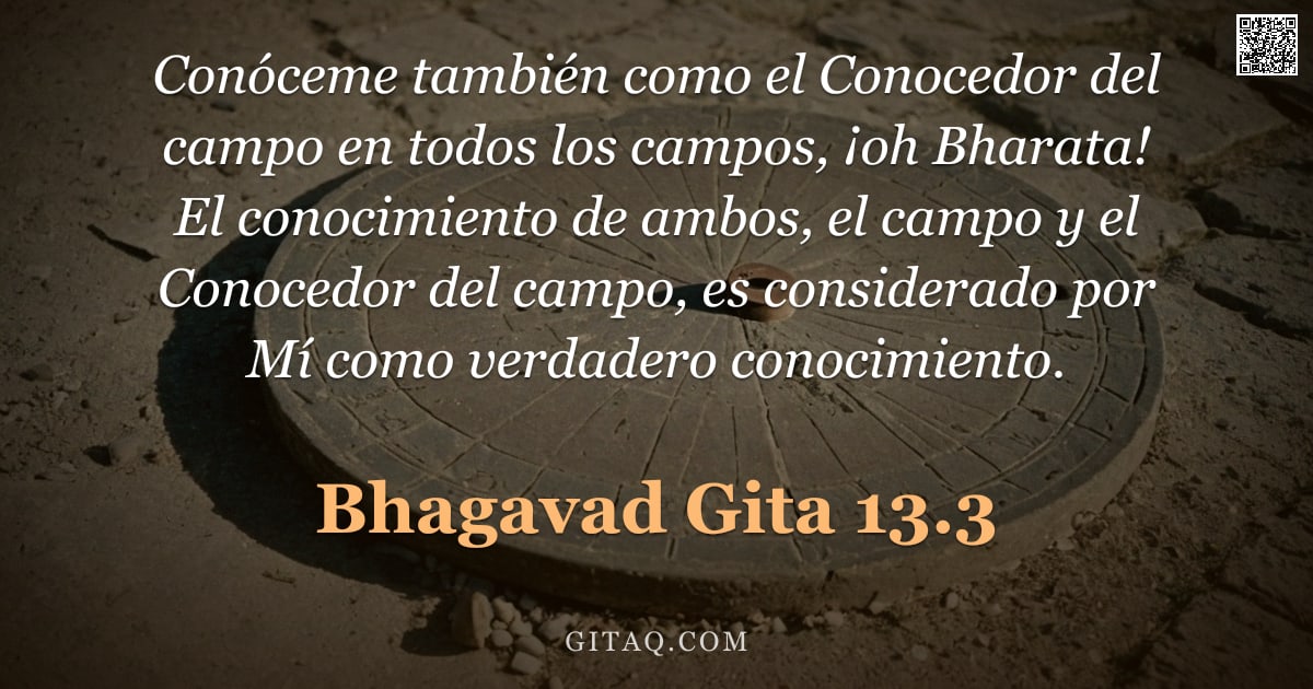 Bhagavad Gita 13.3 — "Conóceme también como el Conocedor del campo en todos los campos, ¡oh Bharata! El conocimiento de am"