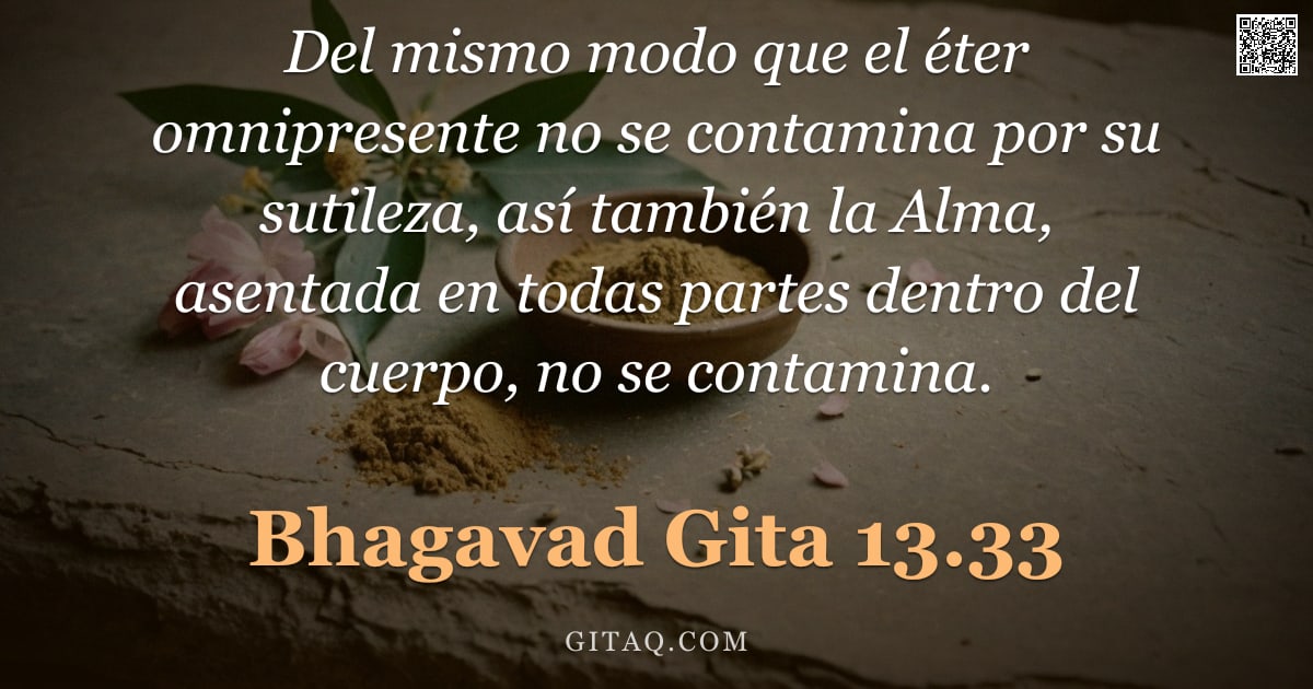 Bhagavad Gita 13.33 — "Del mismo modo que el éter omnipresente no se contamina por su sutileza, así también la Alma, asenta"