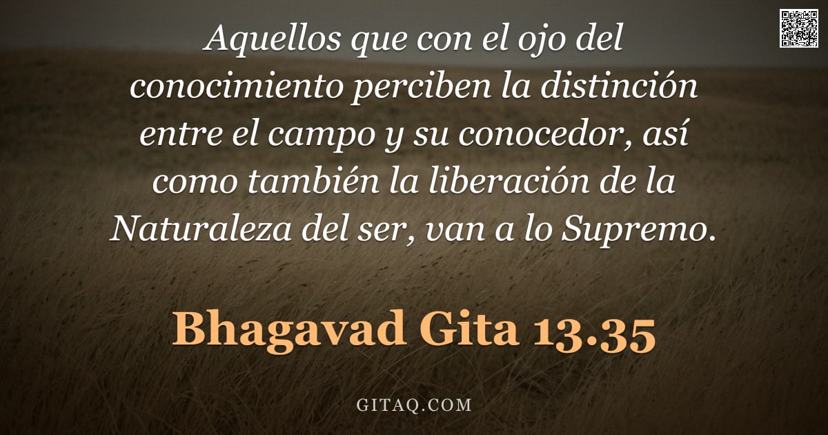 Bhagavad Gita 13.35 — "Aquellos que con el ojo del conocimiento perciben la distinción entre el campo y su conocedor, así c"