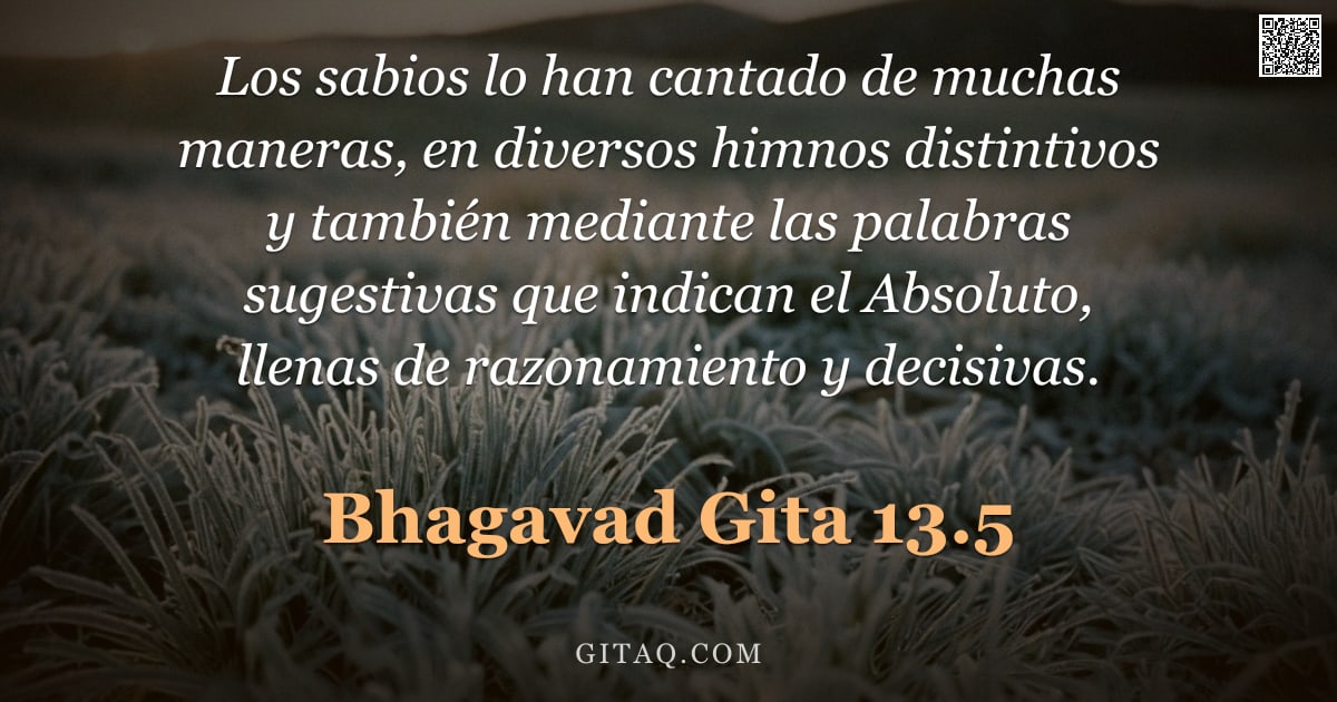 Bhagavad Gita 13.5 — "Los sabios lo han cantado de muchas maneras, en diversos himnos distintivos y también mediante las p"