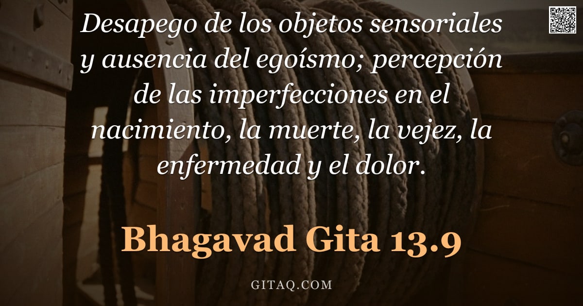Bhagavad Gita 13.9 — "Desapego de los objetos sensoriales y ausencia del egoísmo; percepción de las imperfecciones en el n"