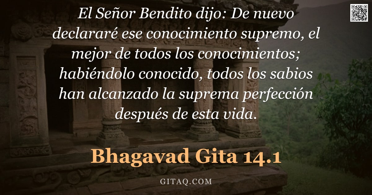 Bhagavad Gita 14.1 — "El Señor Bendito dijo: De nuevo declararé ese conocimiento supremo, el mejor de todos los conocimien"