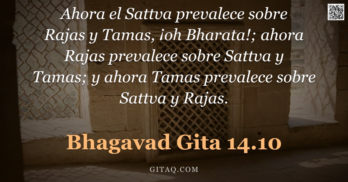 Bhagavad Gita 14.10 — "Ahora el Sattva prevalece sobre Rajas y Tamas, ¡oh Bharata!; ahora Rajas prevalece sobre Sattva y Ta"