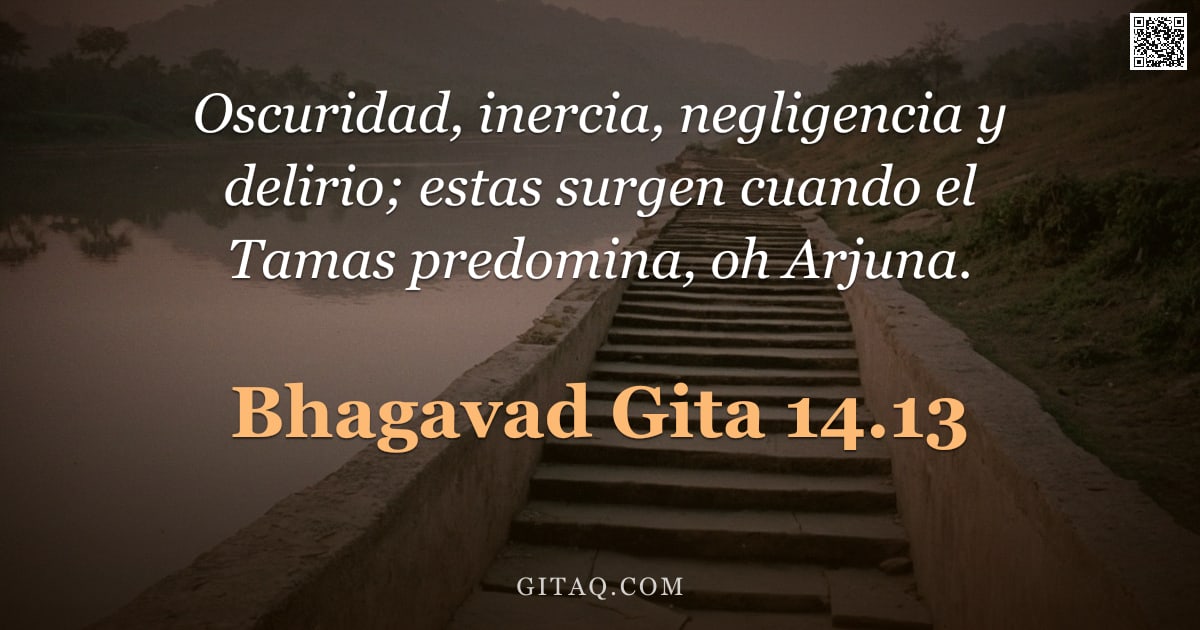 Bhagavad Gita 14.13 — "Oscuridad, inercia, negligencia y delirio; estas surgen cuando el Tamas predomina, oh Arjuna."