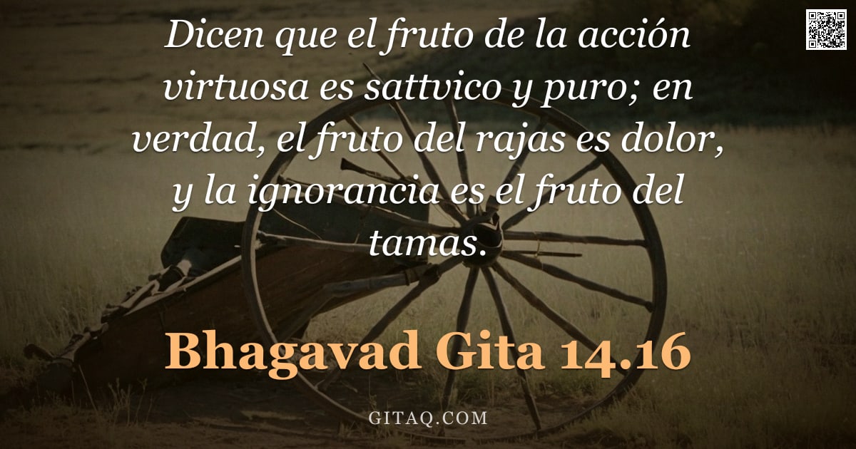 Bhagavad Gita 14.16 — "Dicen que el fruto de la acción virtuosa es sattvico y puro; en verdad, el fruto del rajas es dolor,"
