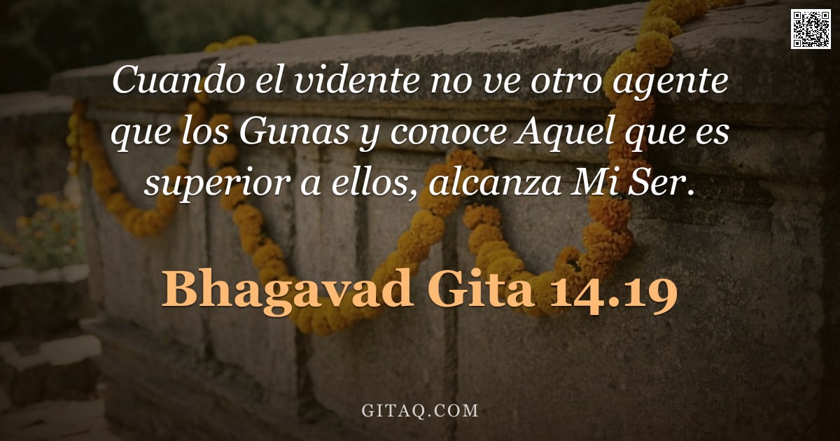 Bhagavad Gita 14.19 — "Cuando el vidente no ve otro agente que los Gunas y conoce Aquel que es superior a ellos, alcanza Mi"