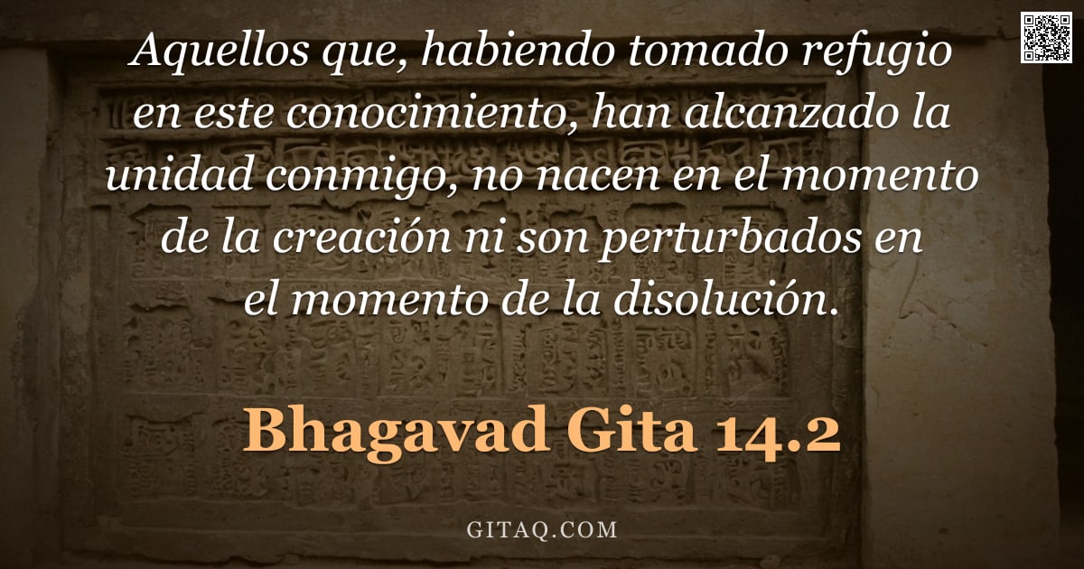 Bhagavad Gita 14.2 — "Aquellos que, habiendo tomado refugio en este conocimiento, han alcanzado la unidad conmigo, no nace"
