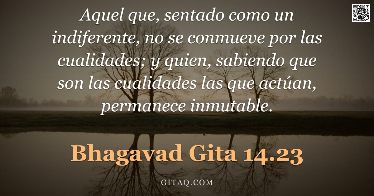 Bhagavad Gita 14.23 — "Aquel que, sentado como un indiferente, no se conmueve por las cualidades; y quien, sabiendo que son"