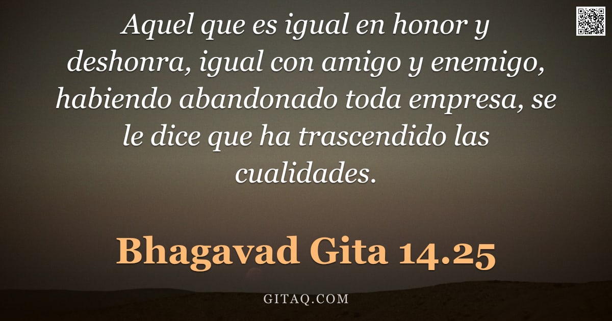 Bhagavad Gita 14.25 — "Aquel que es igual en honor y deshonra, igual con amigo y enemigo, habiendo abandonado toda empresa,"
