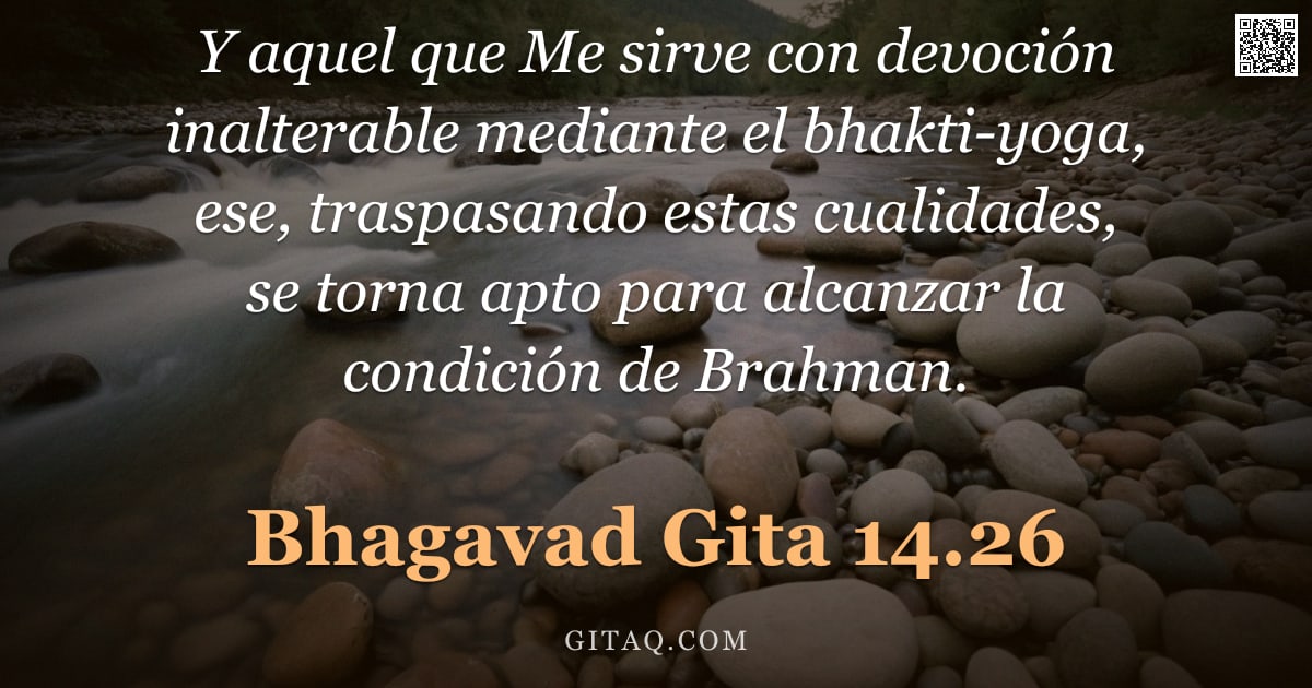 Bhagavad Gita 14.26 — "Y aquel que Me sirve con devoción inalterable mediante el bhakti-yoga, ese, traspasando estas cualid"
