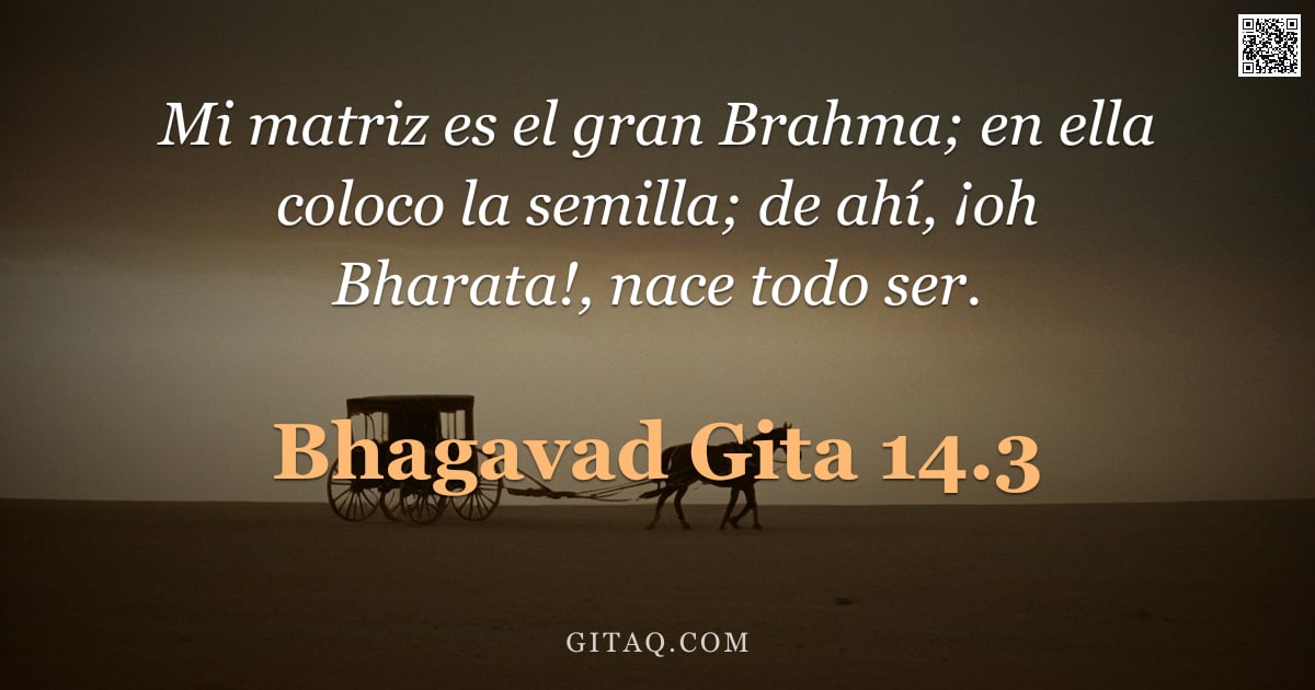 Bhagavad Gita 14.3 — "Mi matriz es el gran Brahma; en ella coloco la semilla; de ahí, ¡oh Bharata!, nace todo ser."
