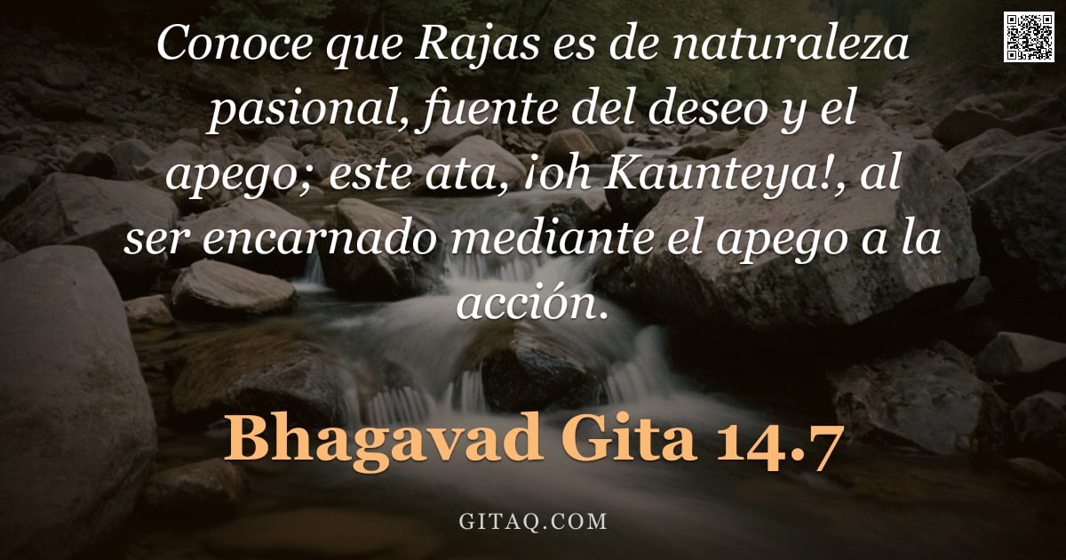 Bhagavad Gita 14.7 — "Conoce que Rajas es de naturaleza pasional, fuente del deseo y el apego; este ata, ¡oh Kaunteya!, al"