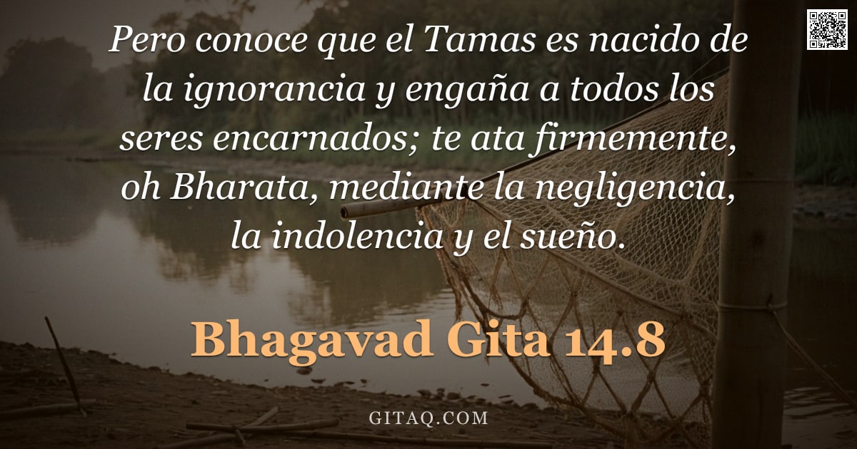 Bhagavad Gita 14.8 — "Pero conoce que el Tamas es nacido de la ignorancia y engaña a todos los seres encarnados; te ata fi"