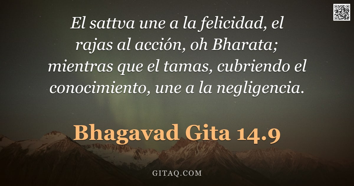 Bhagavad Gita 14.9 — "El sattva une a la felicidad, el rajas al acción, oh Bharata; mientras que el tamas, cubriendo el co"