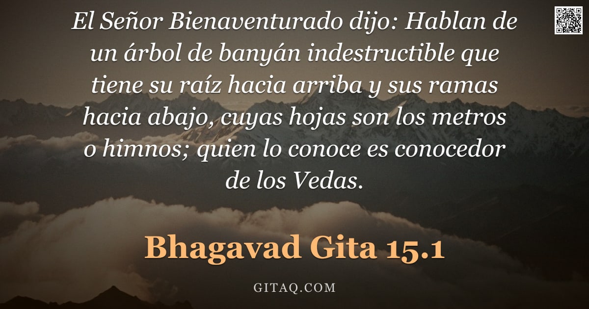 Bhagavad Gita 15.1 — "El Señor Bienaventurado dijo: Hablan de un árbol de banyán indestructible que tiene su raíz hacia ar"