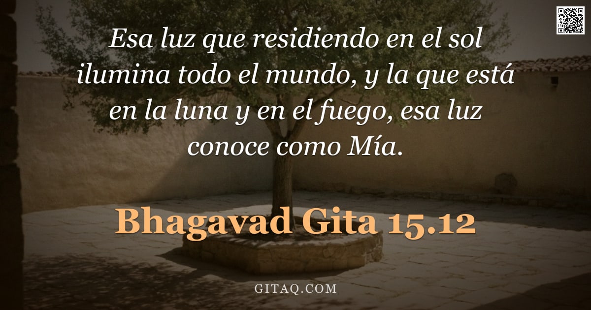 Bhagavad Gita 15.12 — "Esa luz que residiendo en el sol ilumina todo el mundo, y la que está en la luna y en el fuego, esa "