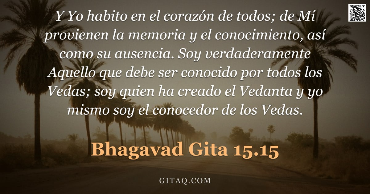 Bhagavad Gita 15.15 — "Y Yo habito en el corazón de todos; de Mí provienen la memoria y el conocimiento, así como su ausenc"