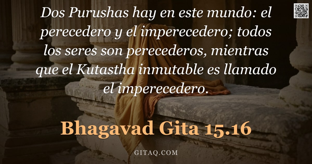 Bhagavad Gita 15.16 — "Dos Purushas hay en este mundo: el perecedero y el imperecedero; todos los seres son perecederos, mi"