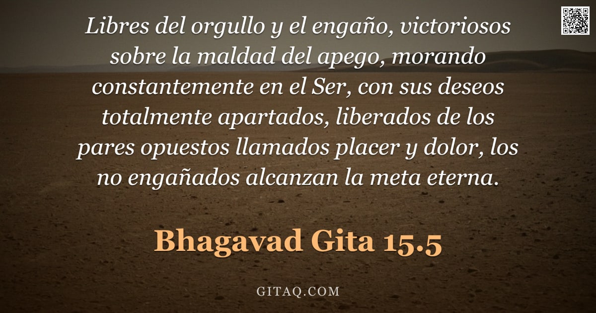 Bhagavad Gita 15.5 — "Libres del orgullo y el engaño, victoriosos sobre la maldad del apego, morando constantemente en el "